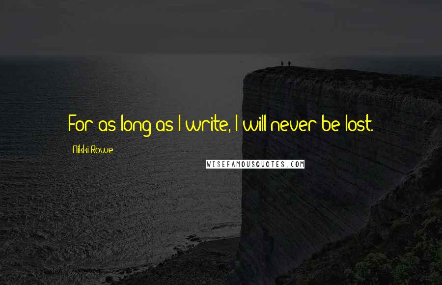 Nikki Rowe Quotes: For as long as I write, I will never be lost.