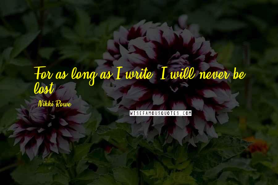 Nikki Rowe Quotes: For as long as I write, I will never be lost.