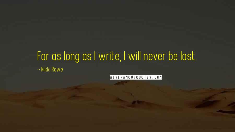 Nikki Rowe Quotes: For as long as I write, I will never be lost.