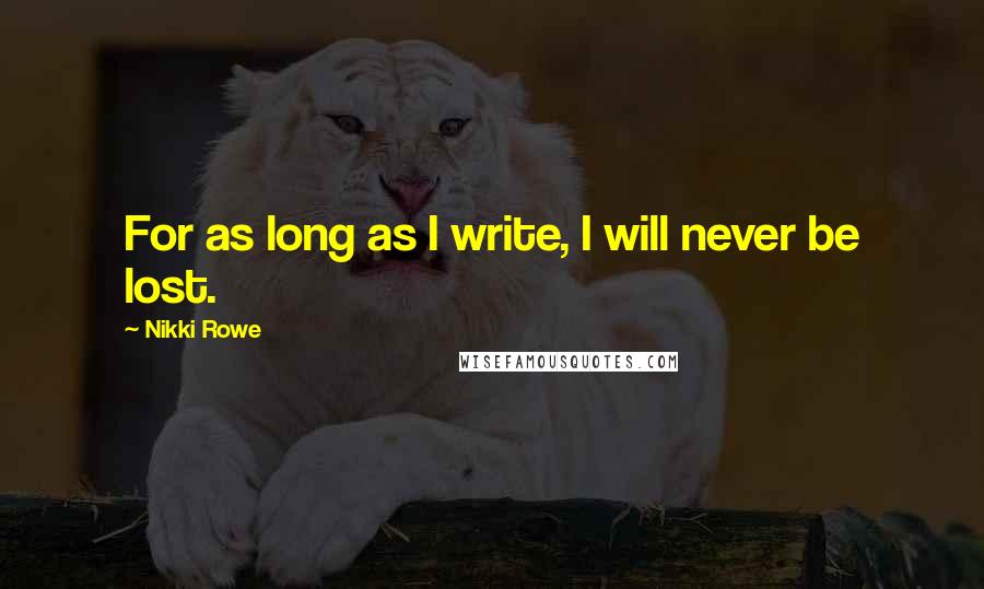 Nikki Rowe Quotes: For as long as I write, I will never be lost.