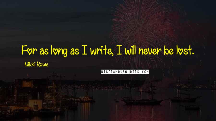 Nikki Rowe Quotes: For as long as I write, I will never be lost.