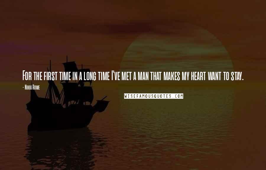 Nikki Rowe Quotes: For the first time in a long time I've met a man that makes my heart want to stay.