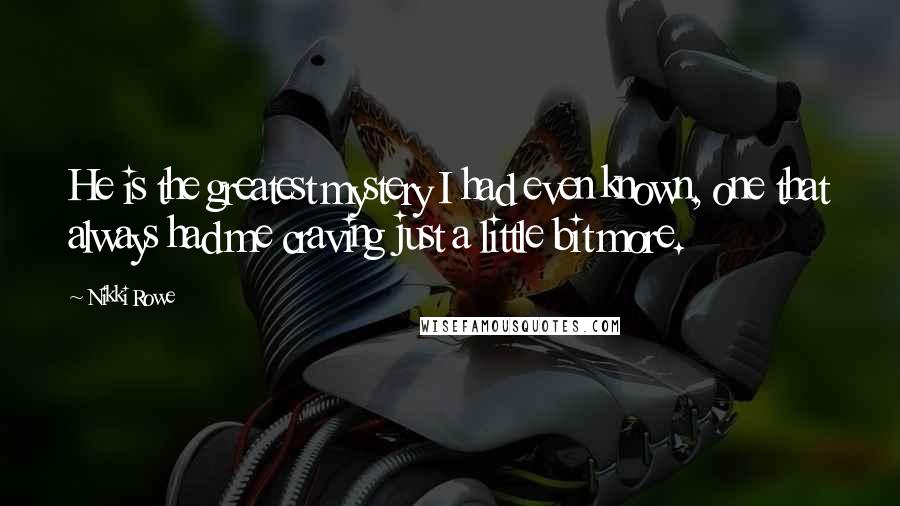 Nikki Rowe Quotes: He is the greatest mystery I had even known, one that always had me craving just a little bit more.