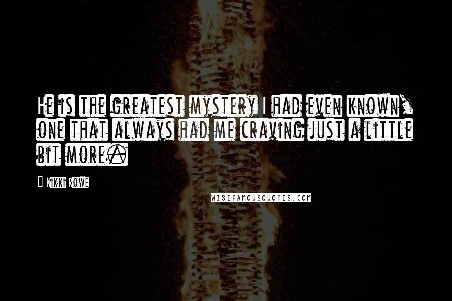 Nikki Rowe Quotes: He is the greatest mystery I had even known, one that always had me craving just a little bit more.