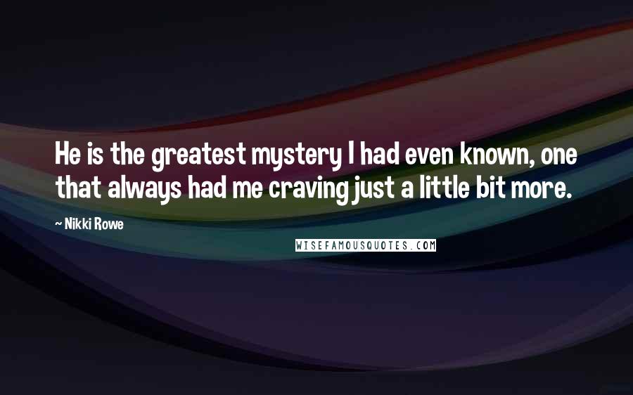 Nikki Rowe Quotes: He is the greatest mystery I had even known, one that always had me craving just a little bit more.