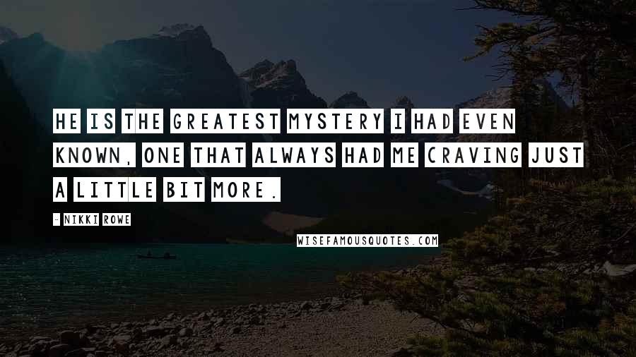 Nikki Rowe Quotes: He is the greatest mystery I had even known, one that always had me craving just a little bit more.