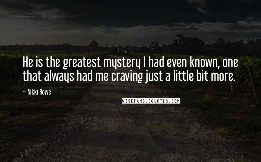 Nikki Rowe Quotes: He is the greatest mystery I had even known, one that always had me craving just a little bit more.