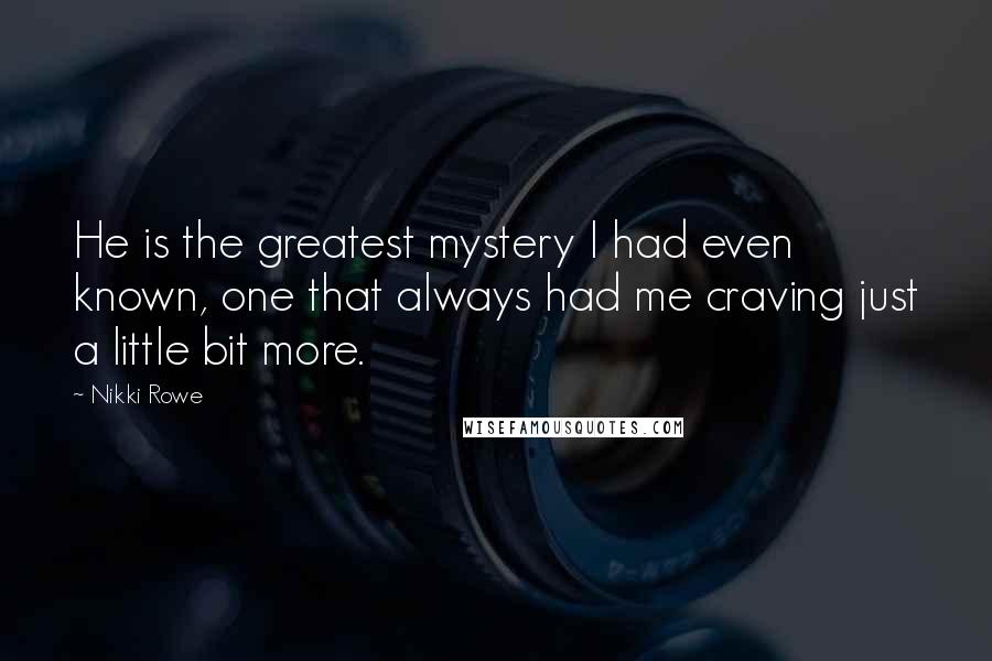 Nikki Rowe Quotes: He is the greatest mystery I had even known, one that always had me craving just a little bit more.