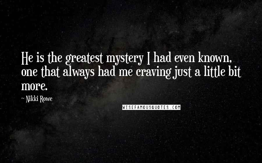 Nikki Rowe Quotes: He is the greatest mystery I had even known, one that always had me craving just a little bit more.