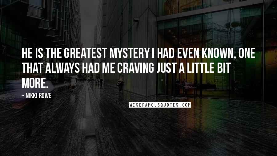 Nikki Rowe Quotes: He is the greatest mystery I had even known, one that always had me craving just a little bit more.