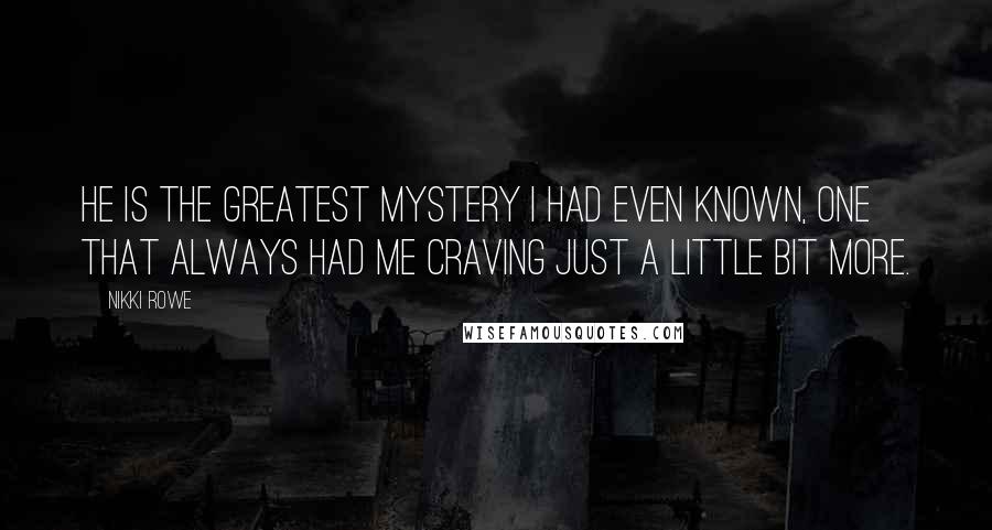 Nikki Rowe Quotes: He is the greatest mystery I had even known, one that always had me craving just a little bit more.