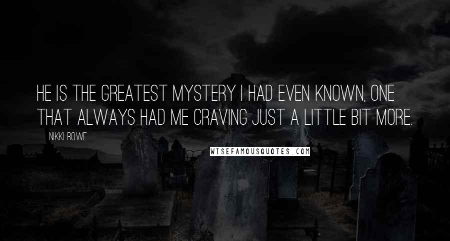 Nikki Rowe Quotes: He is the greatest mystery I had even known, one that always had me craving just a little bit more.