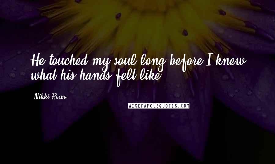 Nikki Rowe Quotes: He touched my soul long before I knew what his hands felt like.