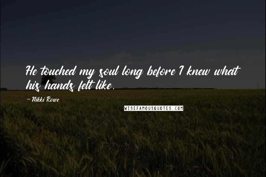 Nikki Rowe Quotes: He touched my soul long before I knew what his hands felt like.