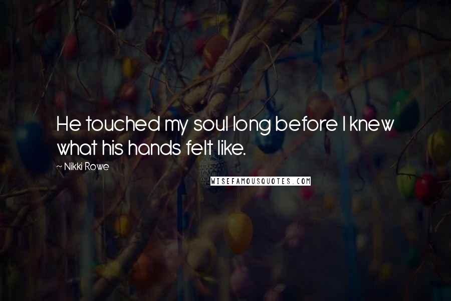 Nikki Rowe Quotes: He touched my soul long before I knew what his hands felt like.