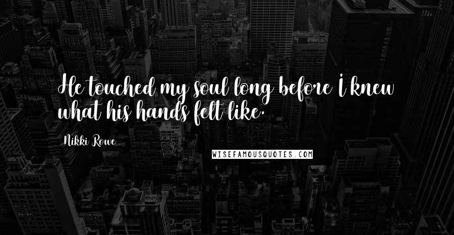 Nikki Rowe Quotes: He touched my soul long before I knew what his hands felt like.