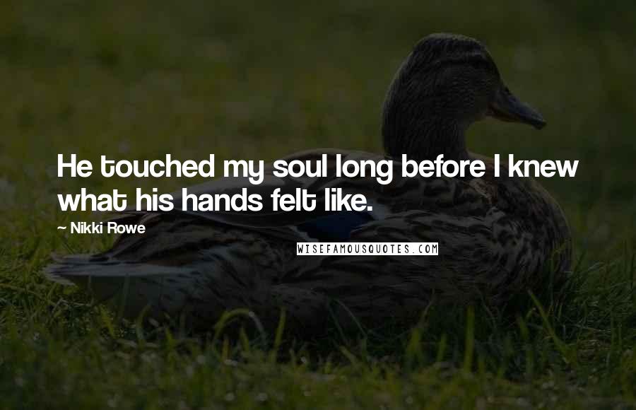 Nikki Rowe Quotes: He touched my soul long before I knew what his hands felt like.