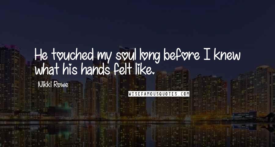 Nikki Rowe Quotes: He touched my soul long before I knew what his hands felt like.