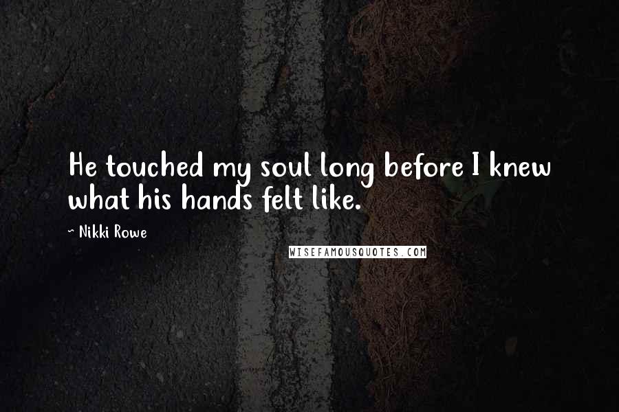 Nikki Rowe Quotes: He touched my soul long before I knew what his hands felt like.