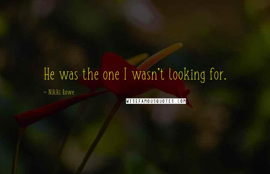 Nikki Rowe Quotes: He was the one I wasn't looking for.