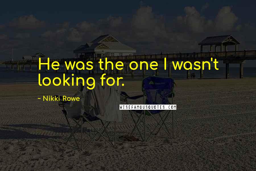 Nikki Rowe Quotes: He was the one I wasn't looking for.