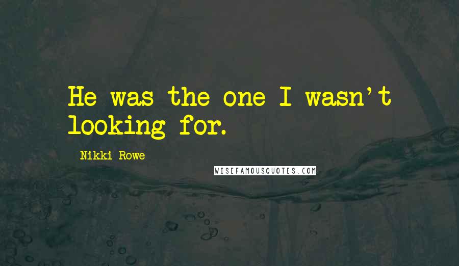 Nikki Rowe Quotes: He was the one I wasn't looking for.