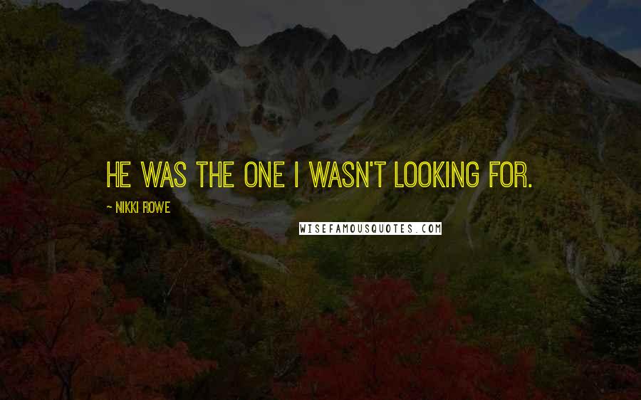 Nikki Rowe Quotes: He was the one I wasn't looking for.