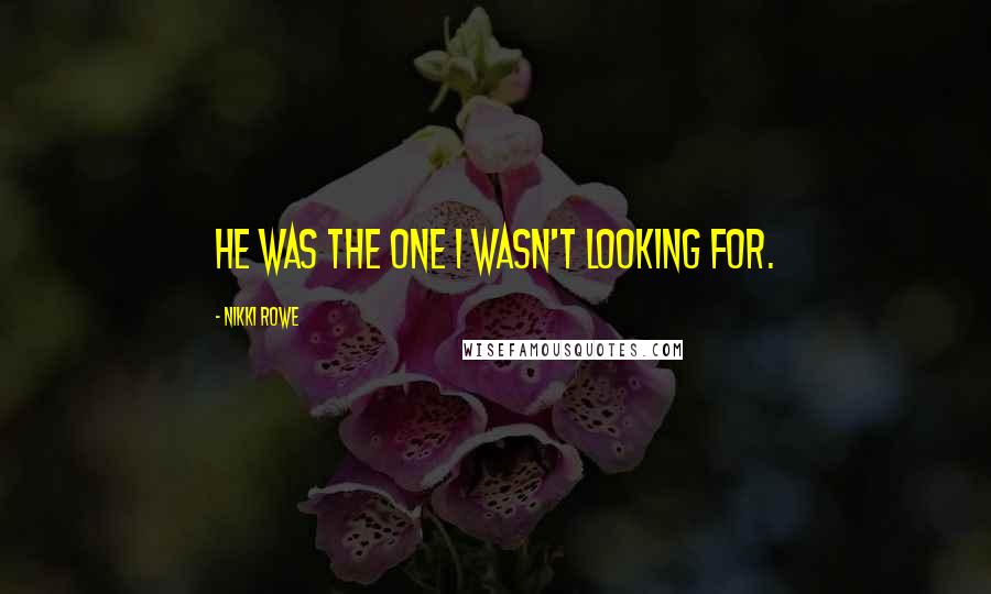 Nikki Rowe Quotes: He was the one I wasn't looking for.