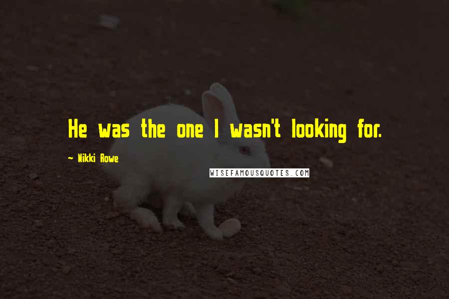 Nikki Rowe Quotes: He was the one I wasn't looking for.