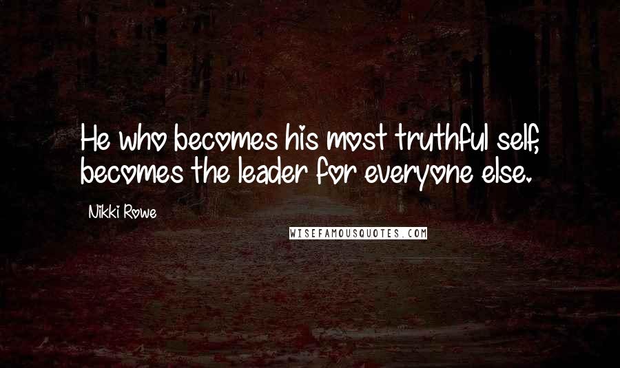 Nikki Rowe Quotes: He who becomes his most truthful self, becomes the leader for everyone else.