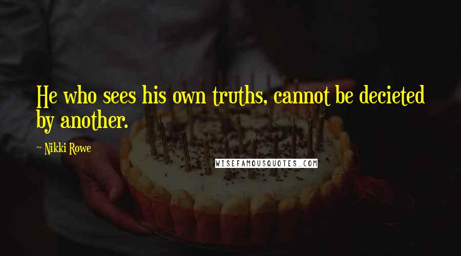 Nikki Rowe Quotes: He who sees his own truths, cannot be decieted by another.