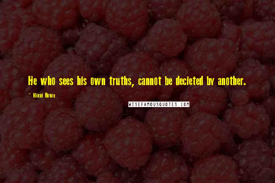 Nikki Rowe Quotes: He who sees his own truths, cannot be decieted by another.