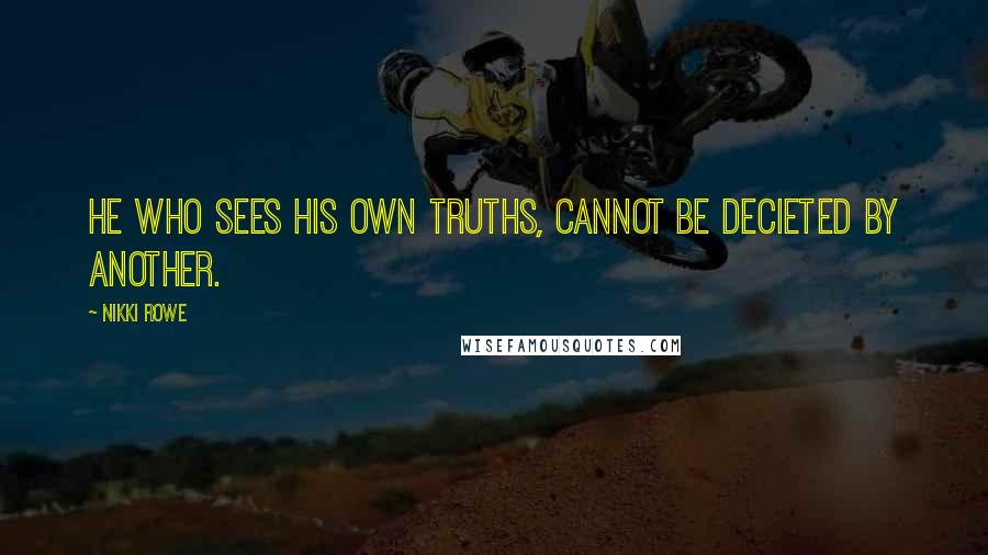 Nikki Rowe Quotes: He who sees his own truths, cannot be decieted by another.