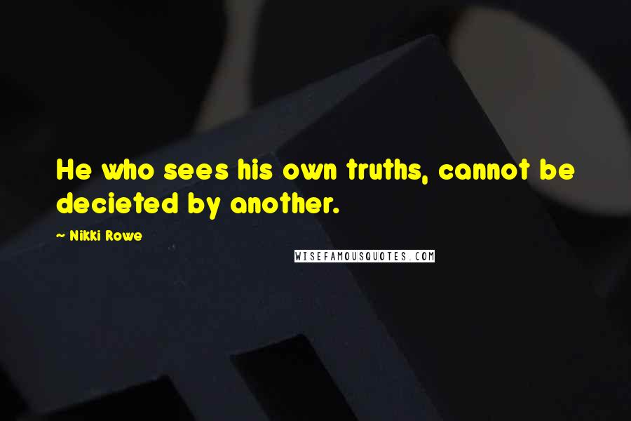 Nikki Rowe Quotes: He who sees his own truths, cannot be decieted by another.