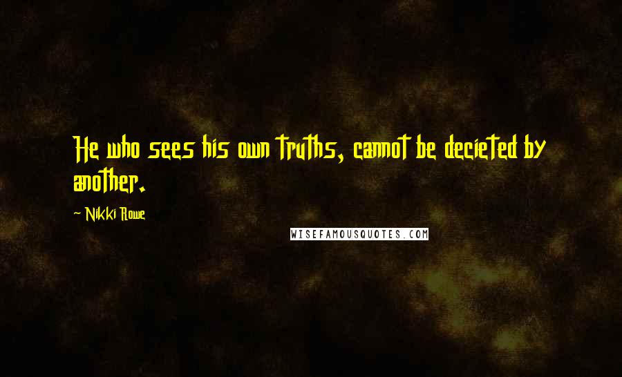 Nikki Rowe Quotes: He who sees his own truths, cannot be decieted by another.