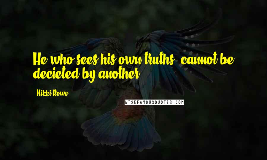 Nikki Rowe Quotes: He who sees his own truths, cannot be decieted by another.