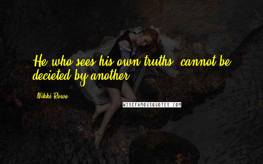 Nikki Rowe Quotes: He who sees his own truths, cannot be decieted by another.