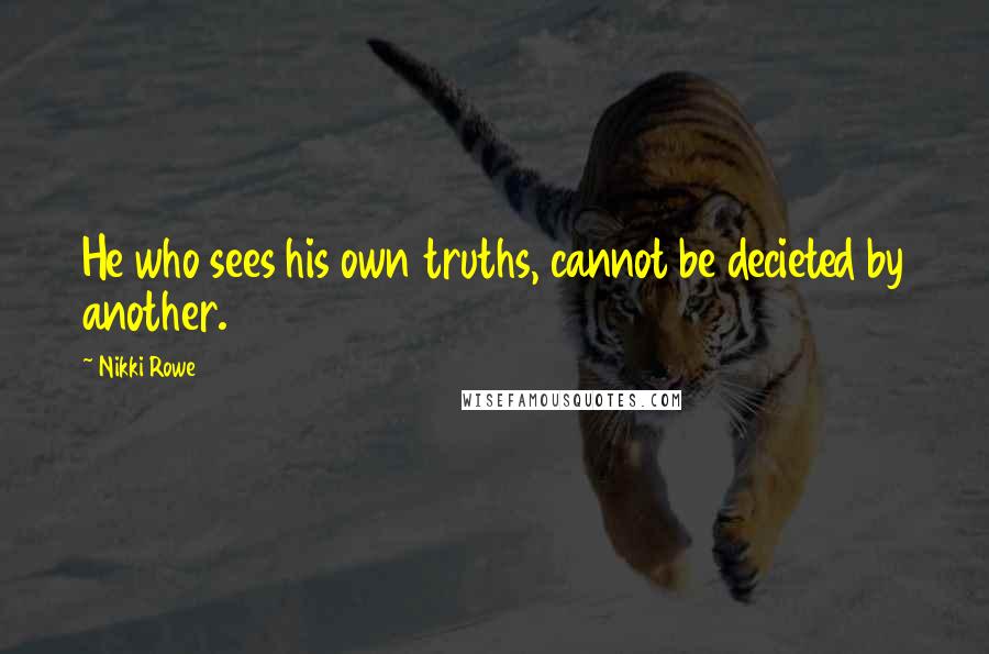 Nikki Rowe Quotes: He who sees his own truths, cannot be decieted by another.