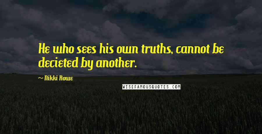 Nikki Rowe Quotes: He who sees his own truths, cannot be decieted by another.