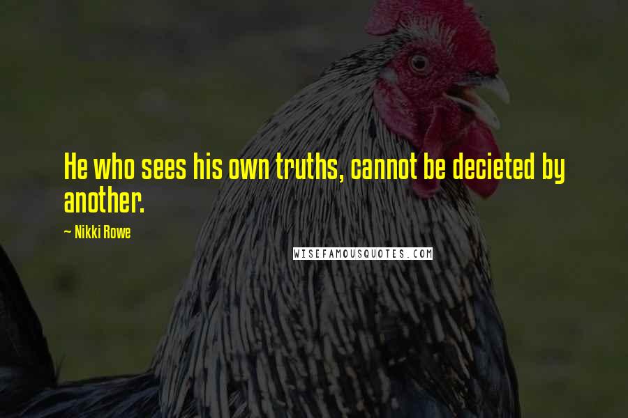 Nikki Rowe Quotes: He who sees his own truths, cannot be decieted by another.