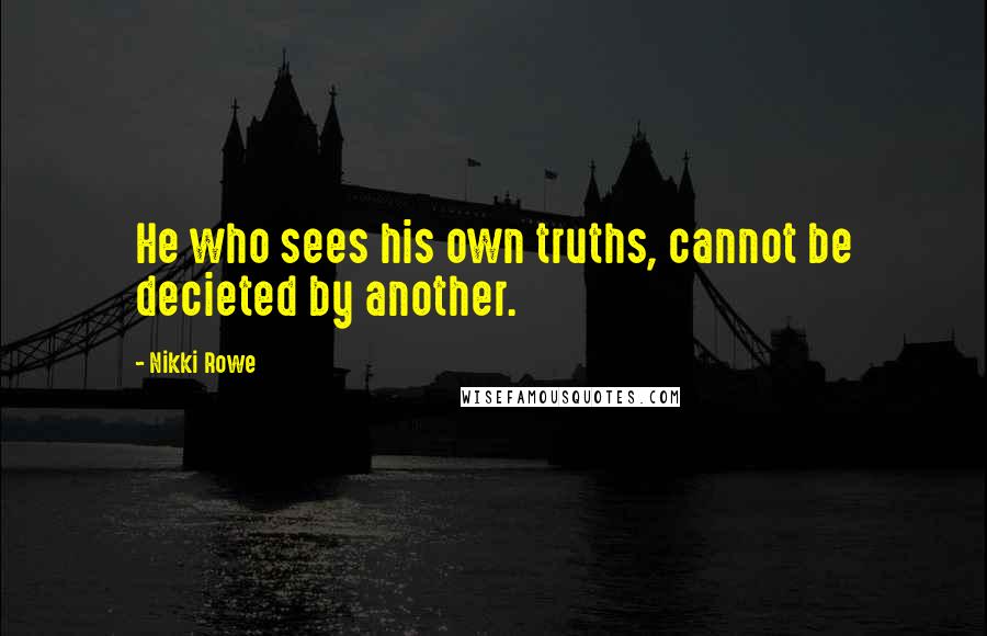 Nikki Rowe Quotes: He who sees his own truths, cannot be decieted by another.