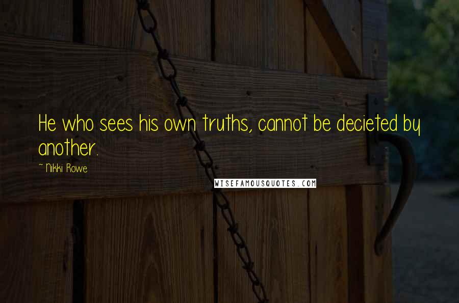 Nikki Rowe Quotes: He who sees his own truths, cannot be decieted by another.