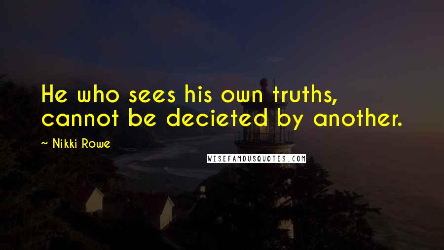 Nikki Rowe Quotes: He who sees his own truths, cannot be decieted by another.