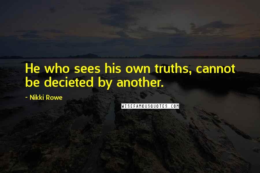 Nikki Rowe Quotes: He who sees his own truths, cannot be decieted by another.
