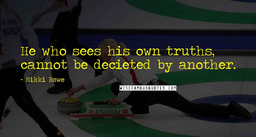 Nikki Rowe Quotes: He who sees his own truths, cannot be decieted by another.