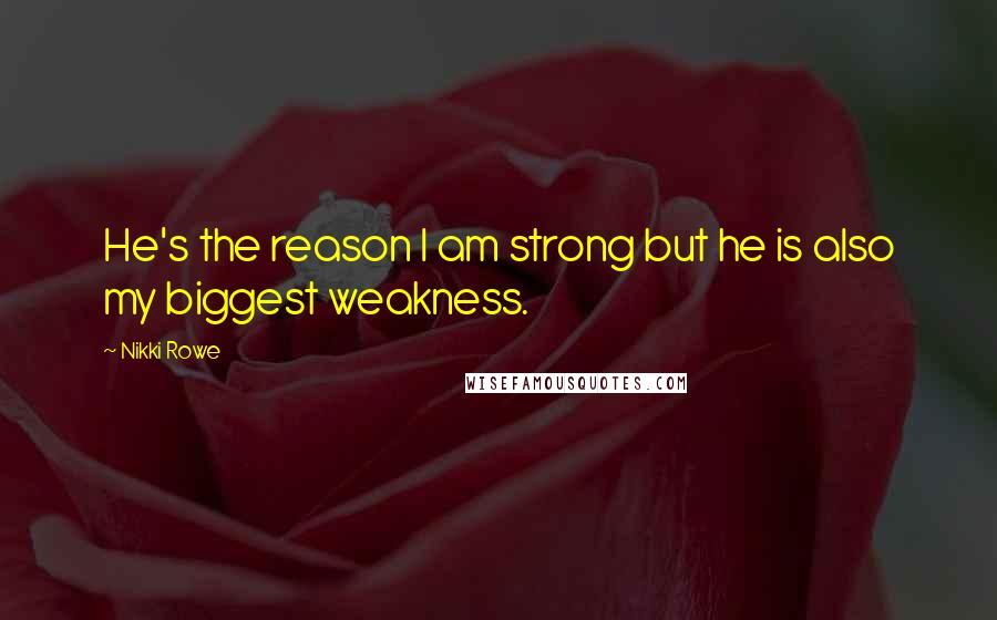 Nikki Rowe Quotes: He's the reason I am strong but he is also my biggest weakness.