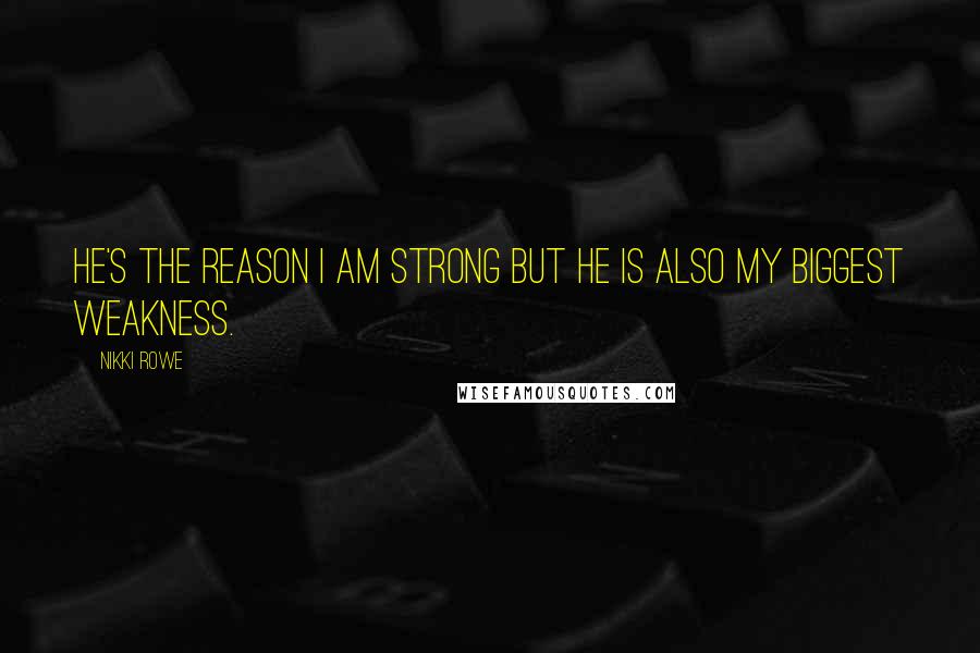 Nikki Rowe Quotes: He's the reason I am strong but he is also my biggest weakness.