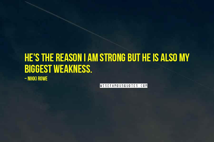 Nikki Rowe Quotes: He's the reason I am strong but he is also my biggest weakness.