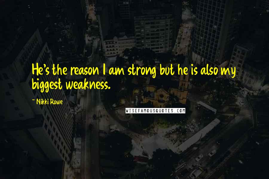 Nikki Rowe Quotes: He's the reason I am strong but he is also my biggest weakness.