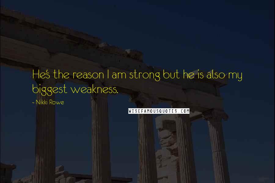Nikki Rowe Quotes: He's the reason I am strong but he is also my biggest weakness.